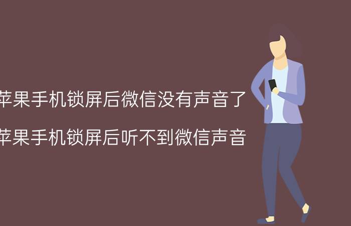 苹果手机锁屏后微信没有声音了 苹果手机锁屏后听不到微信声音？